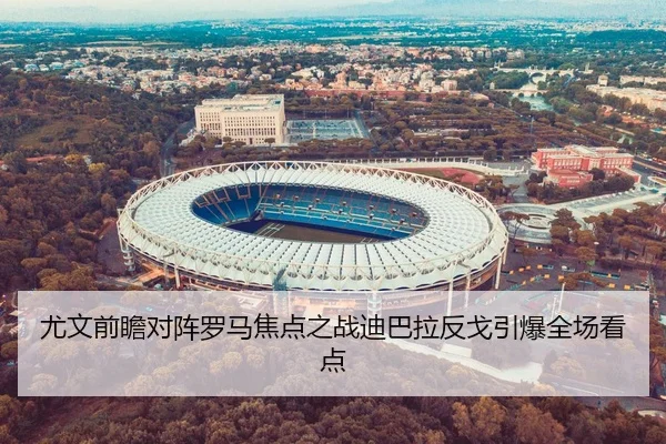 尤文前瞻对阵罗马焦点之战迪巴拉反戈引爆全场看点