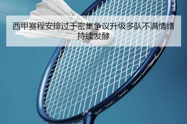 西甲赛程安排过于密集争议升级多队不满情绪持续发酵